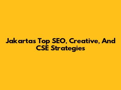 Jakarta's Top SEO, Creative, And CSE Strategies