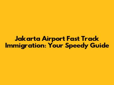 Jakarta Airport Fast Track Immigration: Your Speedy Guide
