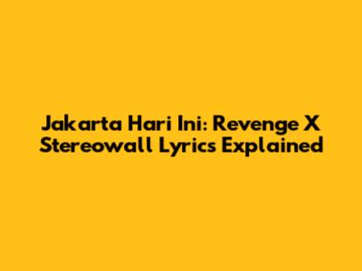 Jakarta Hari Ini: Revenge X Stereowall Lyrics Explained
