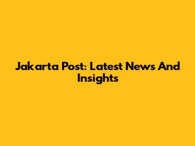 Jakarta Post: Latest News And Insights