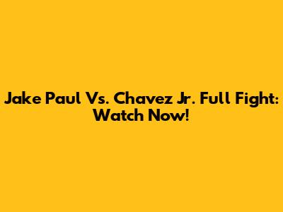 Jake Paul Vs. Chavez Jr. Full Fight: Watch Now!