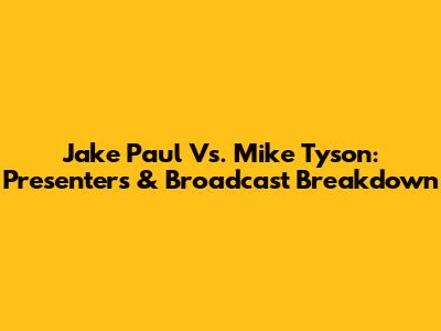Jake Paul Vs. Mike Tyson: Presenters & Broadcast Breakdown