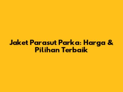 Jaket Parasut Parka: Harga & Pilihan Terbaik