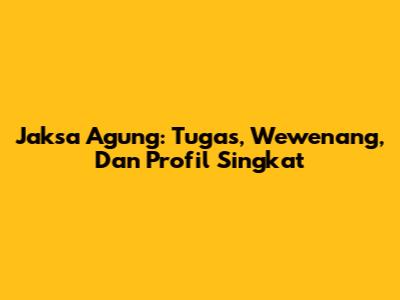 Jaksa Agung: Tugas, Wewenang, Dan Profil Singkat