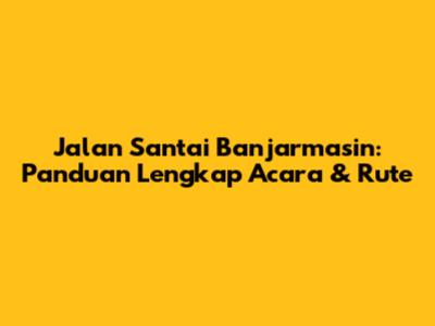 Jalan Santai Banjarmasin: Panduan Lengkap Acara & Rute