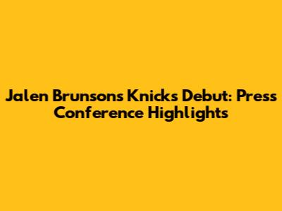 Jalen Brunson's Knicks Debut: Press Conference Highlights