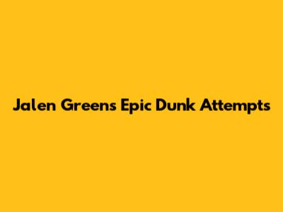 Jalen Green's Epic Dunk Attempts
