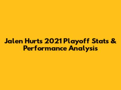 Jalen Hurts 2021 Playoff Stats & Performance Analysis
