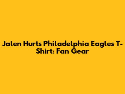Jalen Hurts Philadelphia Eagles T-Shirt: Fan Gear