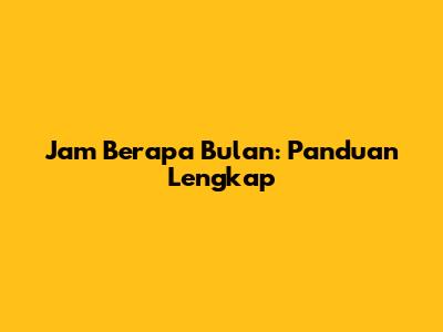 Jam Berapa Bulan: Panduan Lengkap