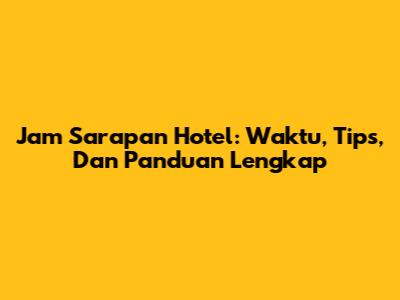 Jam Sarapan Hotel: Waktu, Tips, Dan Panduan Lengkap