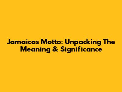 Jamaica's Motto: Unpacking The Meaning & Significance