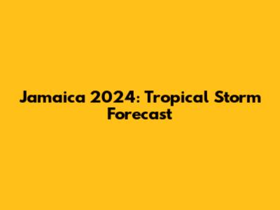 Jamaica 2024: Tropical Storm Forecast