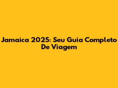 Jamaica 2025: Seu Guia Completo De Viagem