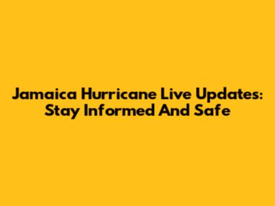 Jamaica Hurricane Live Updates: Stay Informed And Safe