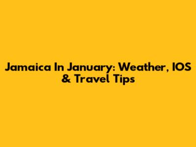 Jamaica In January: Weather, IOS & Travel Tips