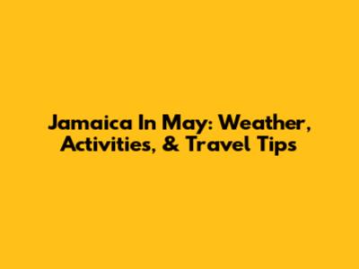 Jamaica In May: Weather, Activities, & Travel Tips