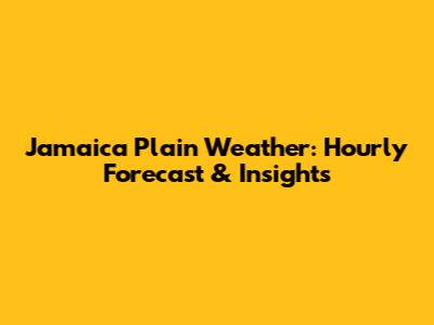 Jamaica Plain Weather: Hourly Forecast & Insights