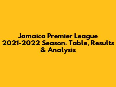 Jamaica Premier League 2021-2022 Season: Table, Results & Analysis