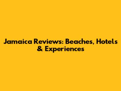 Jamaica Reviews: Beaches, Hotels & Experiences