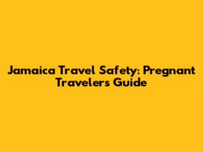 Jamaica Travel Safety: Pregnant Traveler's Guide