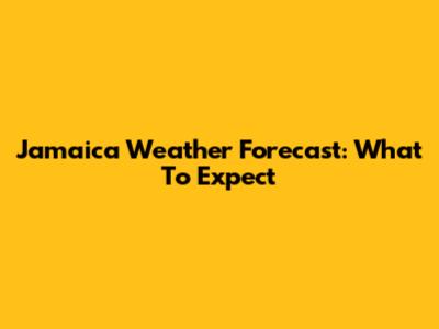 Jamaica Weather Forecast: What To Expect