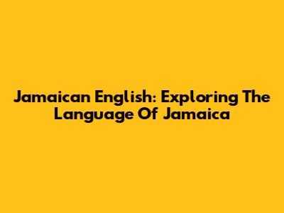 Jamaican English: Exploring The Language Of Jamaica