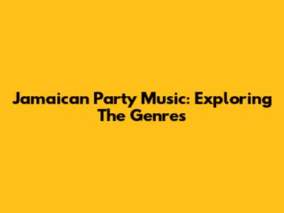 Jamaican Party Music: Exploring The Genres