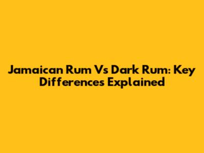 Jamaican Rum Vs Dark Rum: Key Differences Explained