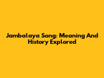 Jambalaya Song: Meaning And History Explored
