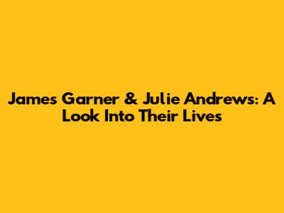 James Garner & Julie Andrews: A Look Into Their Lives