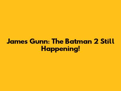James Gunn: 'The Batman 2' Still Happening!