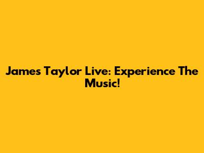 James Taylor Live: Experience The Music!