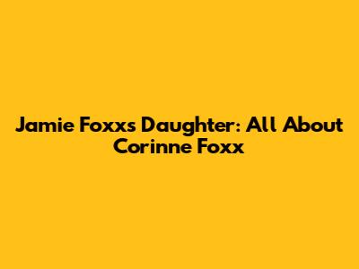 Jamie Foxx's Daughter: All About Corinne Foxx