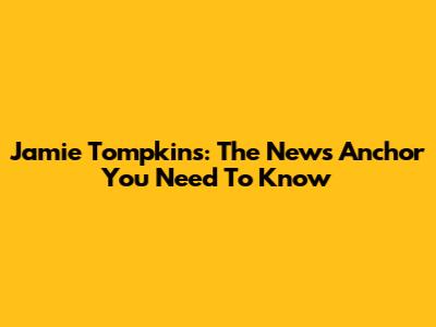 Jamie Tompkins: The News Anchor You Need To Know