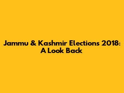 Jammu & Kashmir Elections 2018: A Look Back