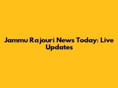 Jammu Rajouri News Today: Live Updates
