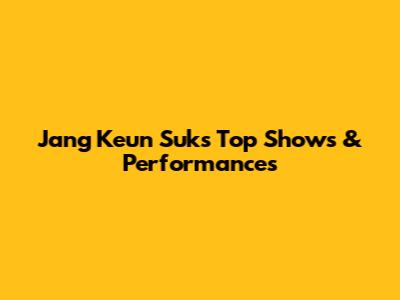 Jang Keun Suk's Top Shows & Performances