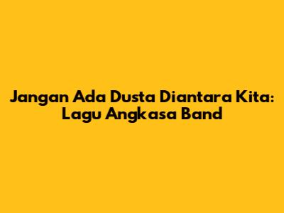 Jangan Ada Dusta Diantara Kita: Lagu Angkasa Band