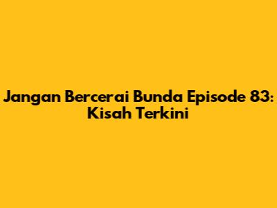 Jangan Bercerai Bunda Episode 83: Kisah Terkini