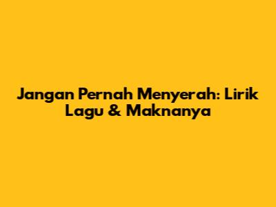 Jangan Pernah Menyerah: Lirik Lagu & Maknanya