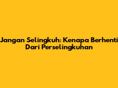 Jangan Selingkuh: Kenapa Berhenti Dari Perselingkuhan