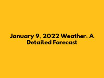 January 9, 2022 Weather: A Detailed Forecast