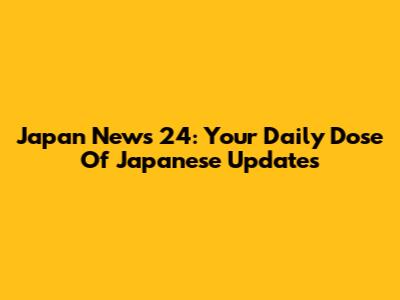 Japan News 24: Your Daily Dose Of Japanese Updates