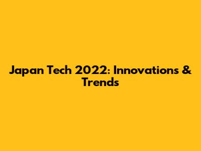 Japan Tech 2022: Innovations & Trends