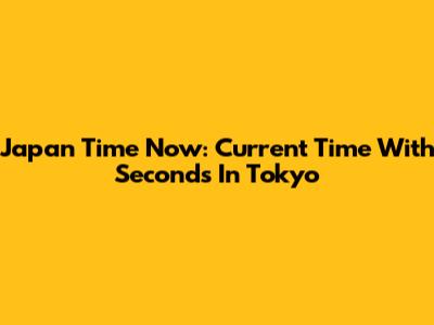 Japan Time Now: Current Time With Seconds In Tokyo