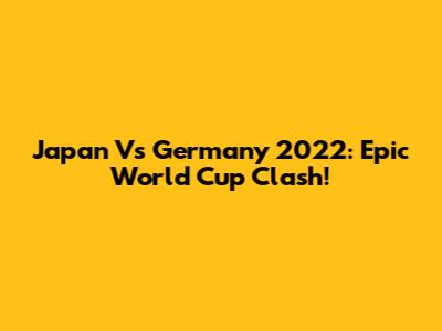 Japan Vs Germany 2022: Epic World Cup Clash!