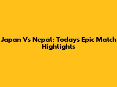 Japan Vs Nepal: Today's Epic Match Highlights