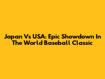 Japan Vs USA: Epic Showdown In The World Baseball Classic