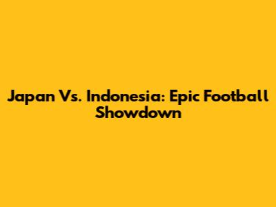 Japan Vs. Indonesia: Epic Football Showdown